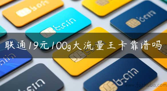 联通19元100g大流量王卡靠谱吗